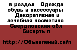  в раздел : Одежда, обувь и аксессуары » Декоративная и лечебная косметика . Свердловская обл.,Бисерть п.